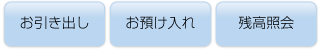 お引き出し　お預け入れ　残高照会