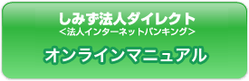 しみず法人ダイレクト 法人インターネットバンキング　オンラインマニュアル