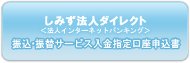 しみず法人ダイレクト 法人インターネットバンキング 振込・振替サービス入金指定口座申込書