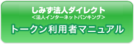 しみず法人ダイレクト 法人インターネットバンキング　トークン利用者マニュアル