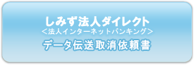 しみず法人ダイレクト 法人インターネットバンキング データ伝送取消依頼書