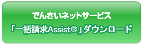 でんさいネットサービス 『一括請求Assist®』 ダウンロードはこちら