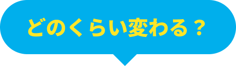 どのくらい変わる？