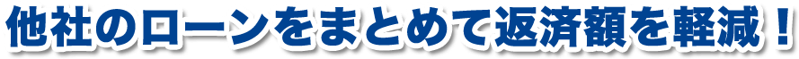 他社のローンをまとめて返済額を軽減！