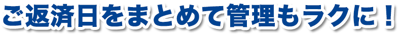 ご返済日をまとめて管理を完結に！