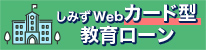 しみずWebカード型教育ローン