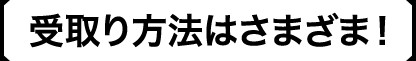 受取方法はさまざま！