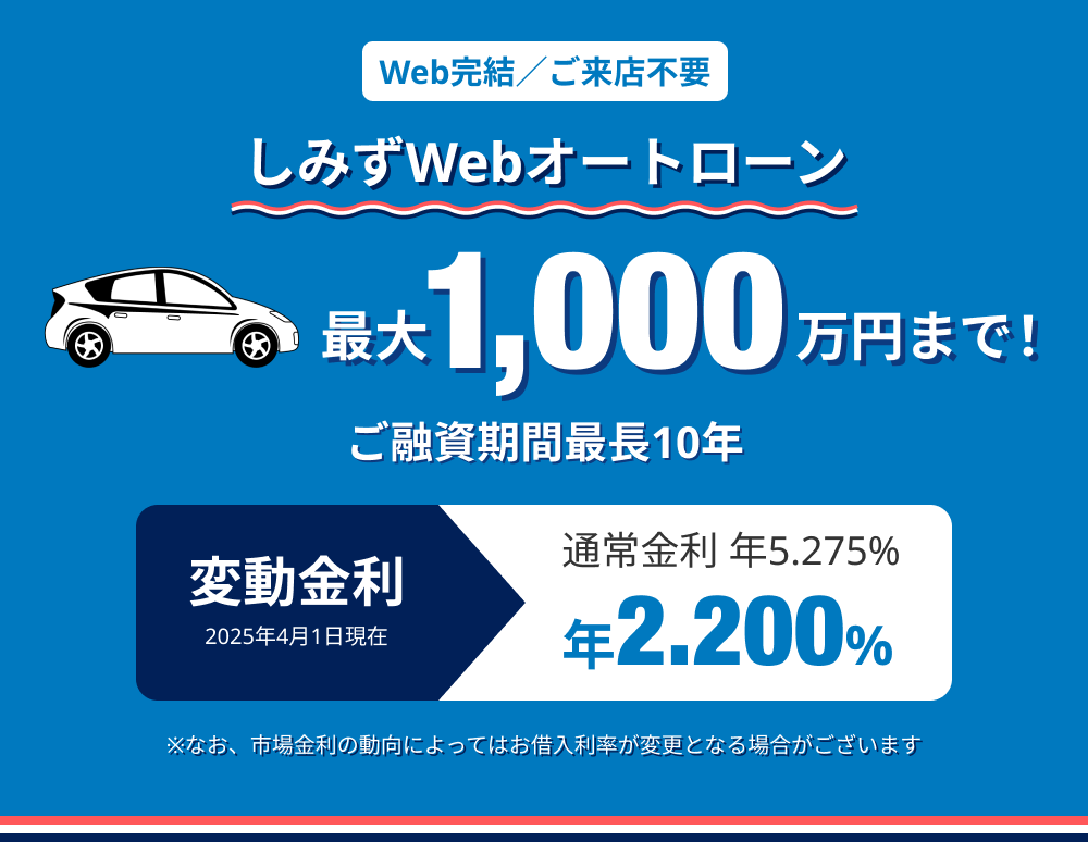 Web完結／ご来店不要 しみずWebオートローン 最大1,000万円まで！ご融資期間最長10年 変動金利 2023年4月1日現在 通常金利 年4.875% 年1.750% 市場金利の動向によってはお借入利率が変更となる場合がございます