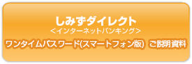 しみずダイレクト インターネットバンキング ワンタイムパスワード（スマートフォン版）ご説明資料 ご利用ガイド追補版