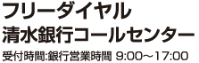 フリーダイヤル清水銀行コールセンター受付時間:銀行営業時間 9:00〜17:00