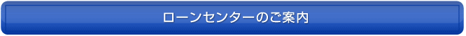 ローンセンターのご案内