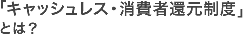 「キャッシュレス・消費者還元制度」とは？