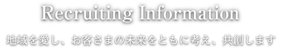 Recruiting Information 地域とともに お客様とともに