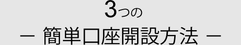 3つの簡単口座開設方法