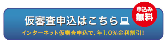 仮審査申し込みはこちら　インターネット仮審査申込で、年1.0％金利割引！